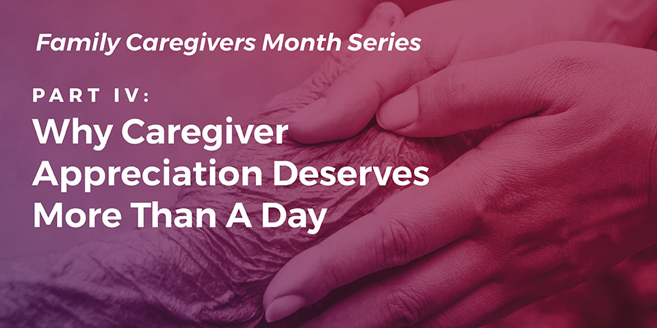 Part IV: Why Caregiver Appreciation Deserves More Than A Day