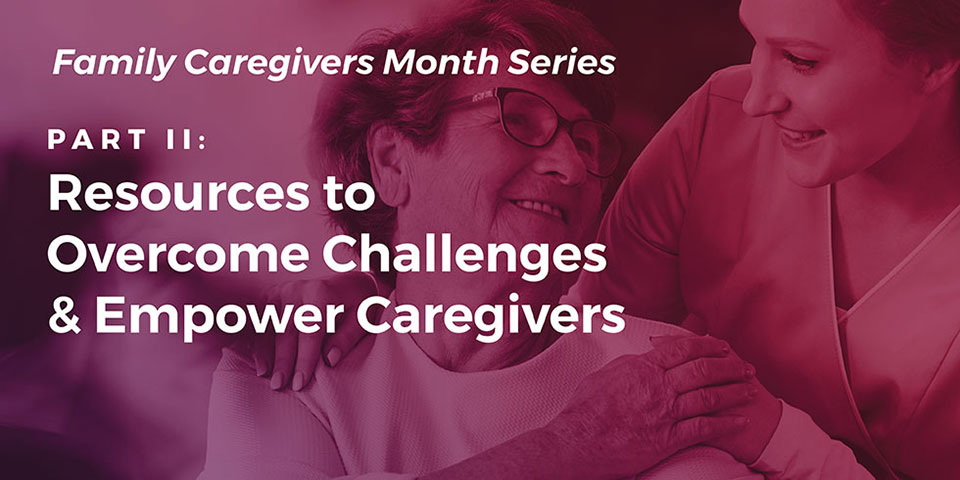 Caregiving Part II: Resources to Overcome Challenges & Empower Caregivers
